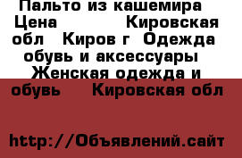 Пальто из кашемира › Цена ­ 2 000 - Кировская обл., Киров г. Одежда, обувь и аксессуары » Женская одежда и обувь   . Кировская обл.